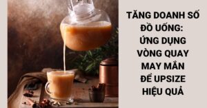 Tăng Doanh Số Đồ Uống- Ứng Dụng Vòng Quay May Mắn Để Upsize Hiệu Quả