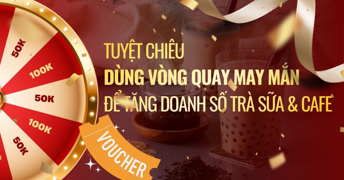 Tuyệt Chiêu Dùng Vòng Quay May Mắn Để Tăng Doanh Số Trà Sữa & Cafe